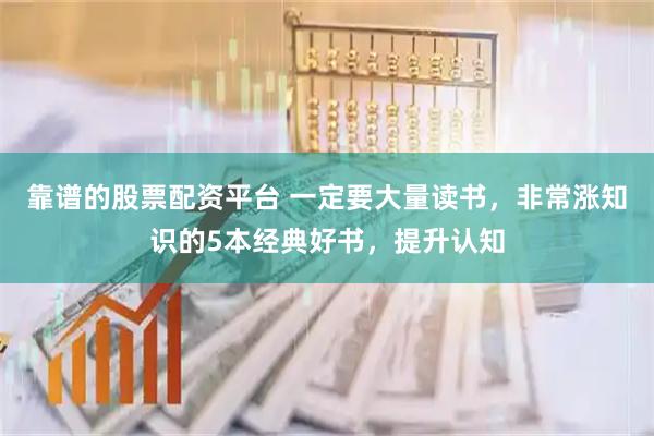 靠谱的股票配资平台 一定要大量读书，非常涨知识的5本经典好书，提升认知