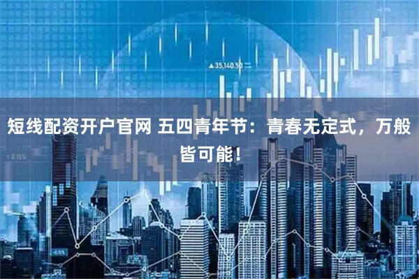 短线配资开户官网 五四青年节：青春无定式，万般皆可能！
