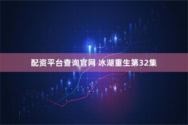 配资平台查询官网 冰湖重生第32集