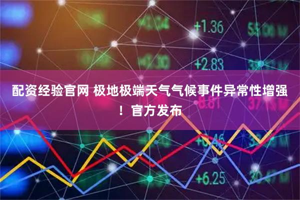配资经验官网 极地极端天气气候事件异常性增强！官方发布